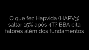 ​O que fez Hapvida (HAPV3) saltar 15% após 4T? BBA cita fatores além dos fundamentos 
